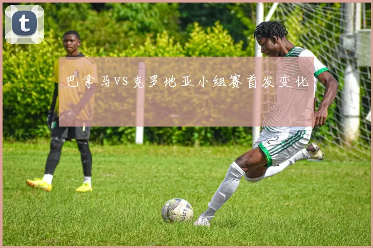 巴拿马vs克罗地亚小组赛首发变化