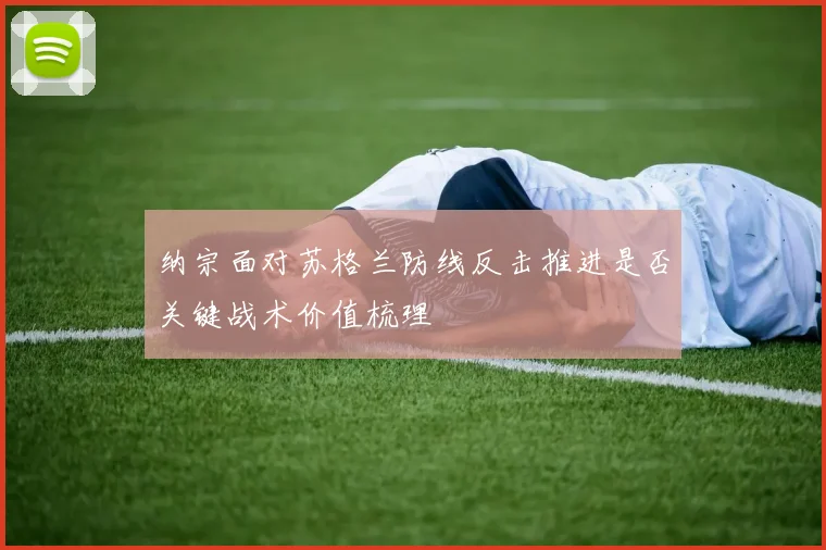 纳宗面对苏格兰防线反击推进是否关键战术价值梳理
