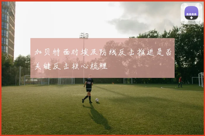 加贝特面对埃及防线反击推进是否关键反击核心梳理