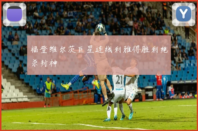 福登维尔茨巨星连线利雅得胜利绝杀封神