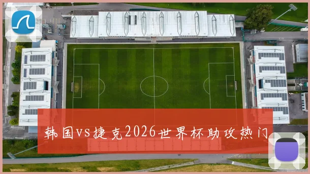 韩国vs捷克2026世界杯助攻热门