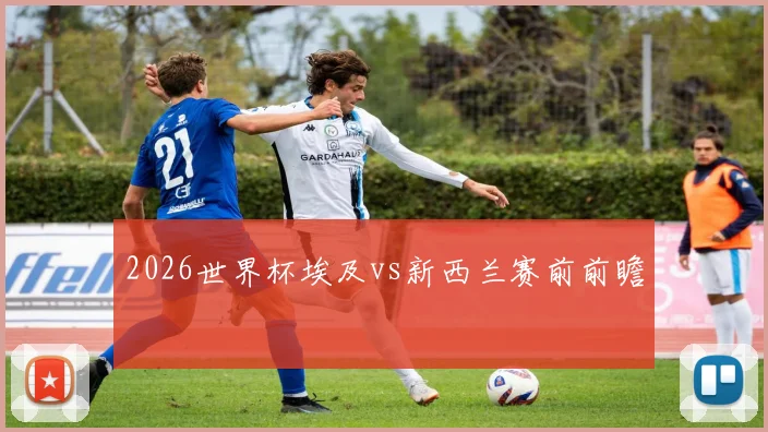 2026世界杯埃及vs新西兰赛前前瞻