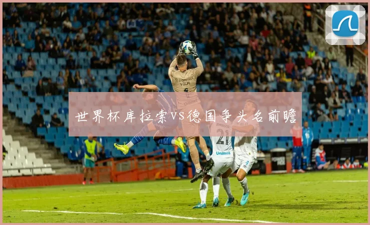 世界杯库拉索vs德国争头名前瞻