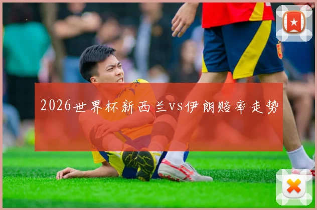 2026世界杯新西兰vs伊朗赔率走势