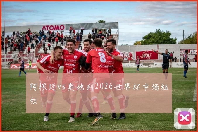 阿根廷vs奥地利2026世界杯中场组织
