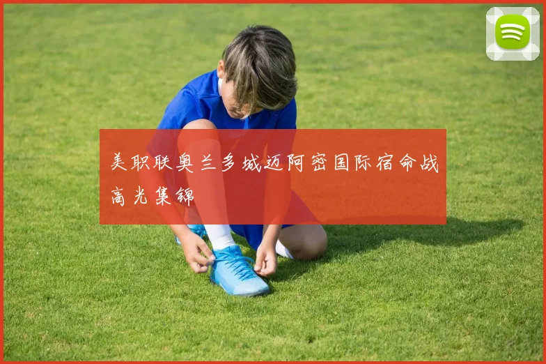 美职联奥兰多城迈阿密国际宿命战高光集锦