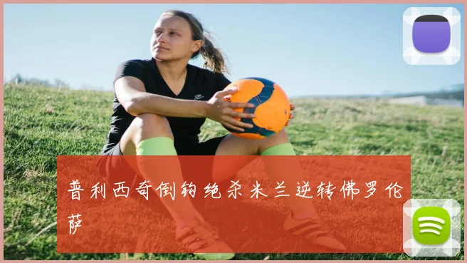 普利西奇倒钩绝杀米兰逆转佛罗伦萨