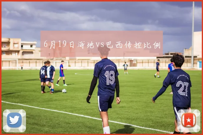 6月19日海地vs巴西传控比例