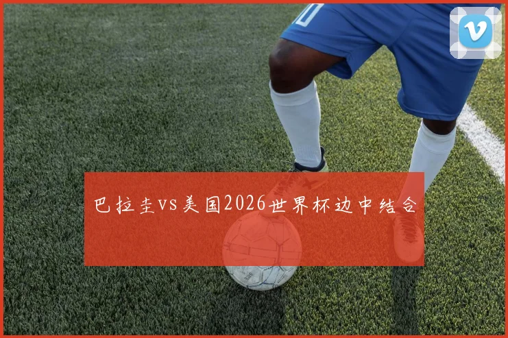 巴拉圭vs美国2026世界杯边中结合