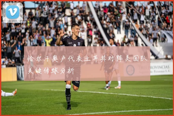 恰尔汗奥卢代表土耳其对阵美国队关键传球分析