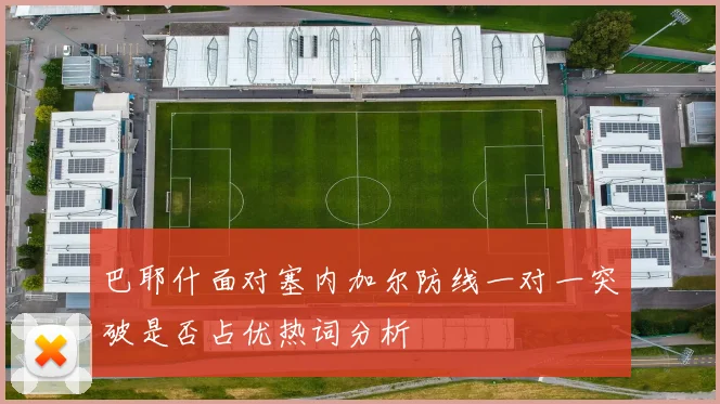 巴耶什面对塞内加尔防线一对一突破是否占优热词分析