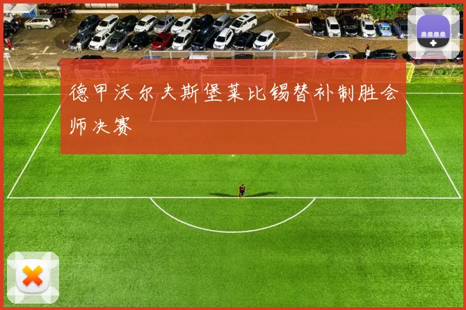 德甲沃尔夫斯堡莱比锡替补制胜会师决赛