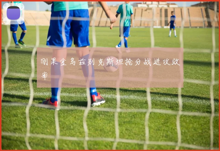刚果金乌兹别克斯坦抢分战进攻效率