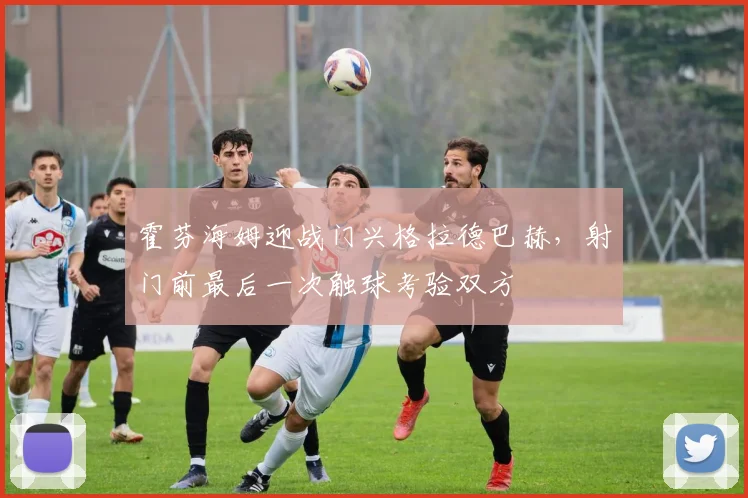 霍芬海姆迎战门兴格拉德巴赫,射门前最后一次触球考验双方