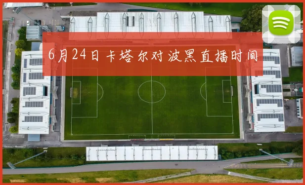 6月24日卡塔尔对波黑直播时间