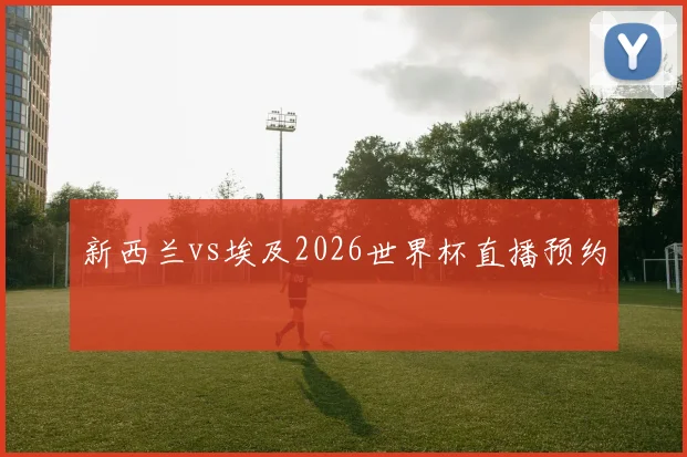 新西兰vs埃及2026世界杯直播预约