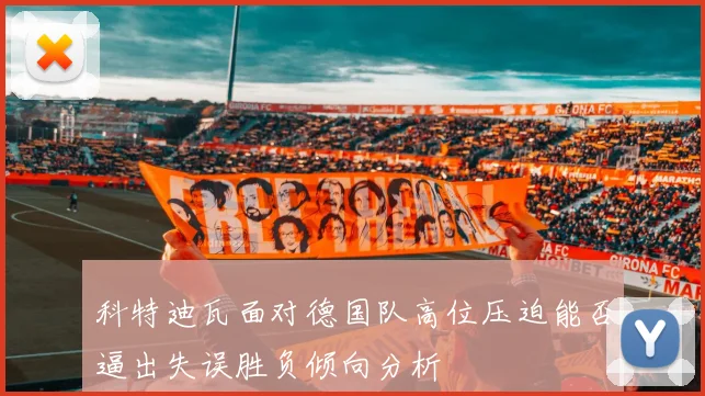 科特迪瓦面对德国队高位压迫能否逼出失误胜负倾向分析