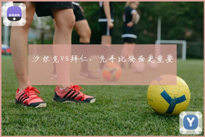 沙尔克vs拜仁，先手比场面更重要