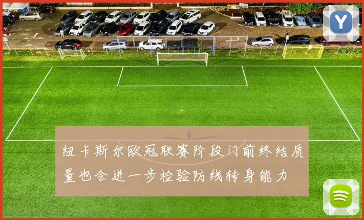 纽卡斯尔欧冠联赛阶段门前终结质量也会进一步检验防线转身能力