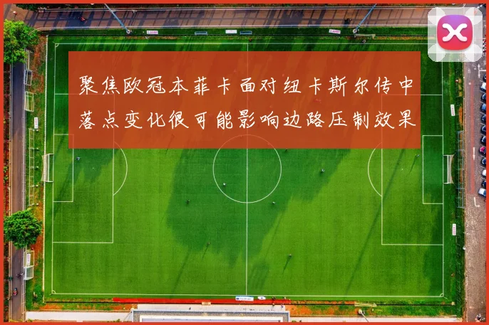 聚焦欧冠本菲卡面对纽卡斯尔传中落点变化很可能影响边路压制效果