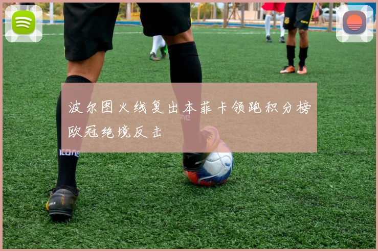 波尔图火线复出本菲卡领跑积分榜欧冠绝境反击