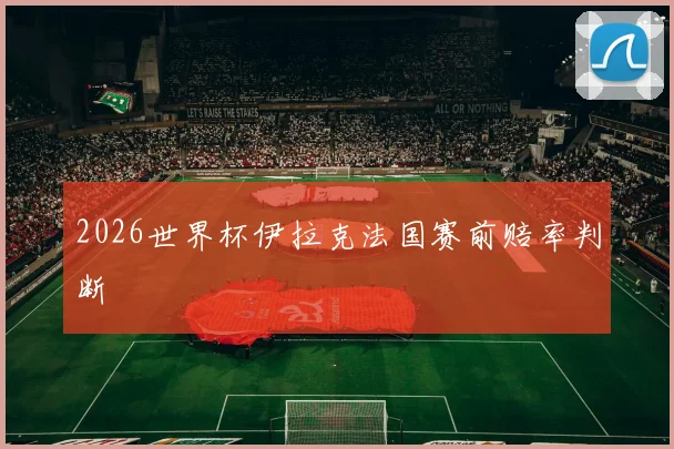 2026世界杯伊拉克法国赛前赔率判断