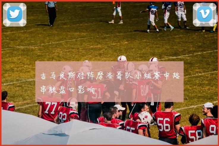 吉马良斯对阵摩洛哥队小组赛中路串联盘口影响