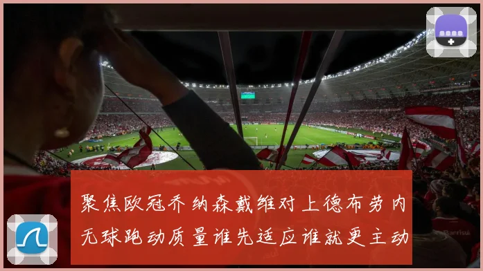 聚焦欧冠乔纳森戴维对上德布劳内无球跑动质量谁先适应谁就更主动