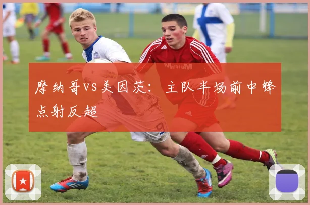 摩纳哥vs美因茨:主队半场前中锋点射反超
