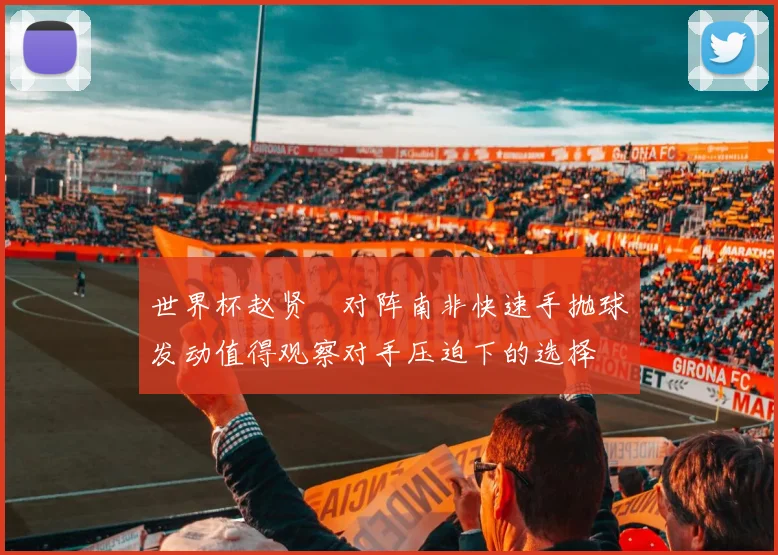 世界杯赵贤祐对阵南非快速手抛球发动值得观察对手压迫下的选择