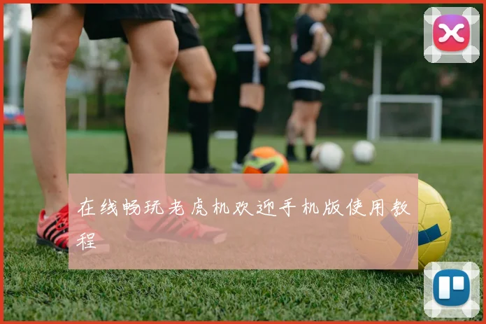 在线畅玩老虎机欢迎手机版使用教程
