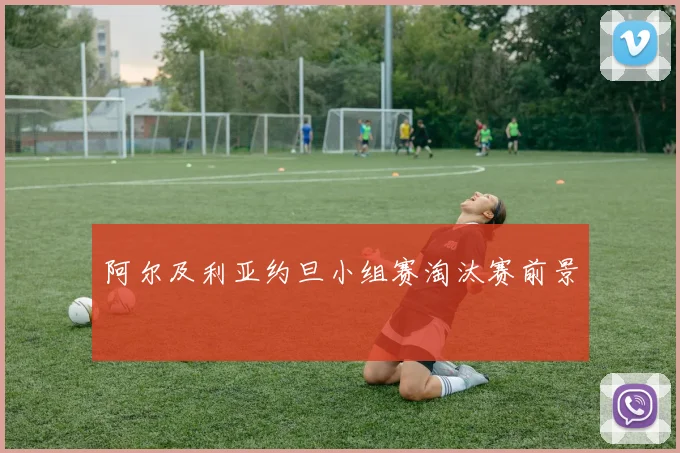 阿尔及利亚约旦小组赛淘汰赛前景