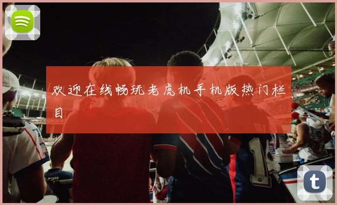 欢迎在线畅玩老虎机手机版热门栏目