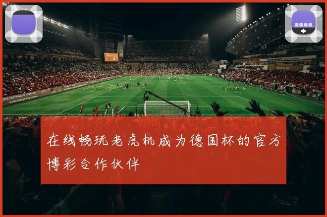 在线畅玩老虎机成为德国杯的官方博彩合作伙伴