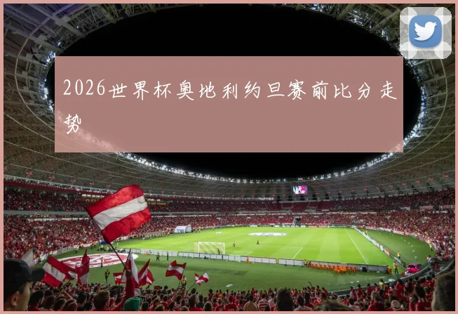 2026世界杯奥地利约旦赛前比分走势