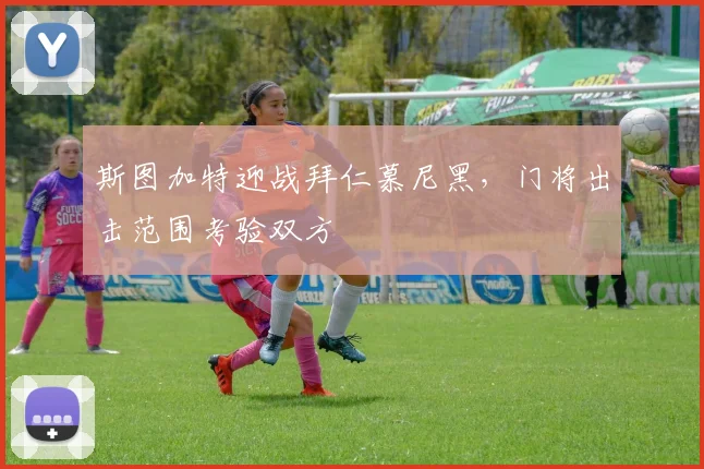 斯图加特迎战拜仁慕尼黑，门将出击范围考验双方