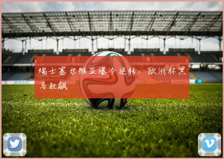 瑞士塞尔维亚爆冷逆转，欧洲杯黑马狂飙