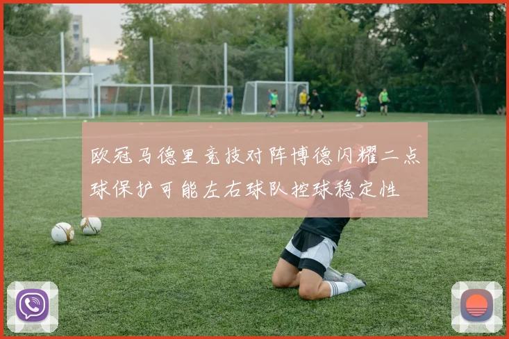 欧冠马德里竞技对阵博德闪耀二点球保护可能左右球队控球稳定性