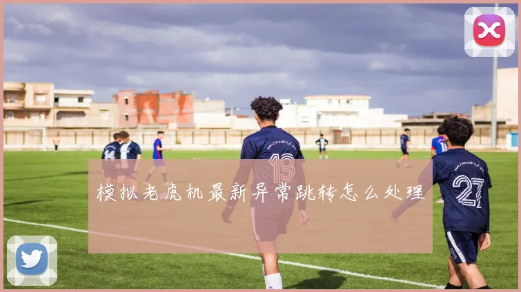 模拟老虎机最新异常跳转怎么处理