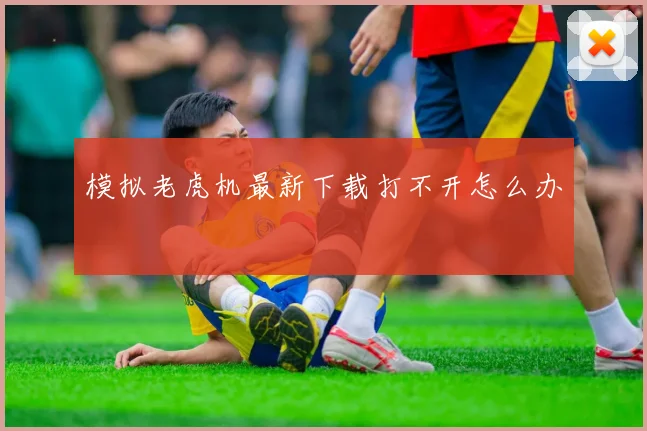 模拟老虎机最新下载打不开怎么办
