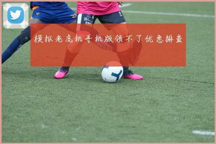 模拟老虎机手机版领不了优惠排查