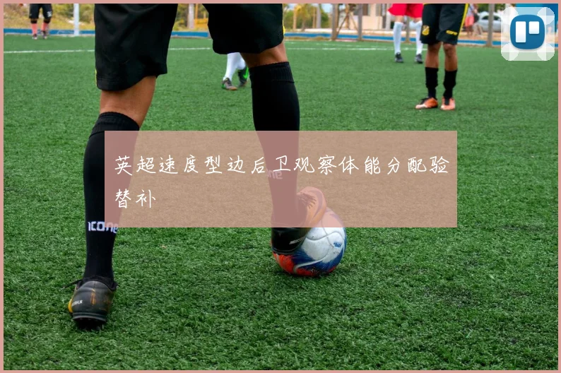 英超速度型边后卫观察体能分配验替补